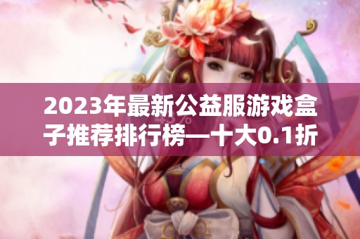 2023年最新公益服游戏盒子推荐排行榜—十大0.1折变态手游合集