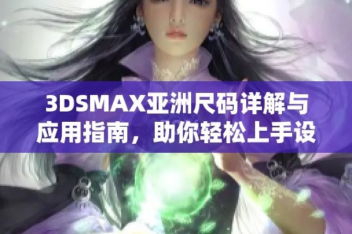 3DSMAX亚洲尺码详解与应用指南，助你轻松上手设计
