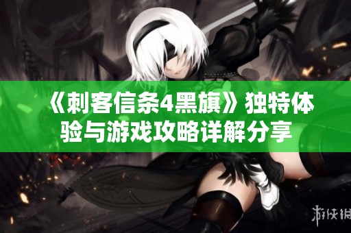 《刺客信条4黑旗》独特体验与游戏攻略详解分享