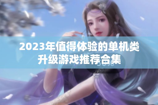 2023年值得体验的单机类升级游戏推荐合集
