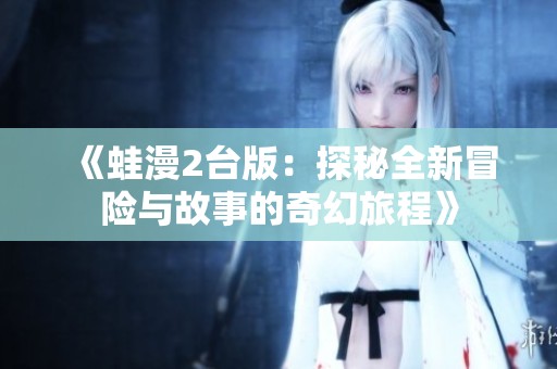 《蛙漫2台版：探秘全新冒险与故事的奇幻旅程》