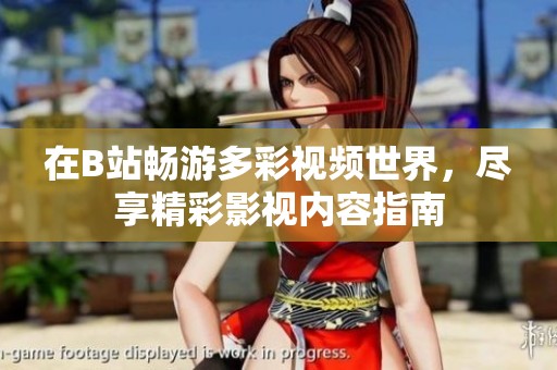 在B站畅游多彩视频世界，尽享精彩影视内容指南
