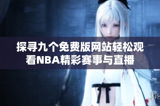 探寻九个免费版网站轻松观看NBA精彩赛事与直播