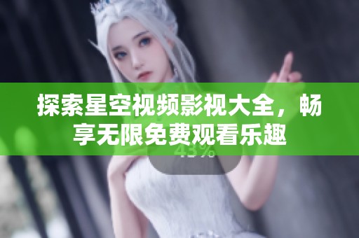 探索星空视频影视大全，畅享无限免费观看乐趣