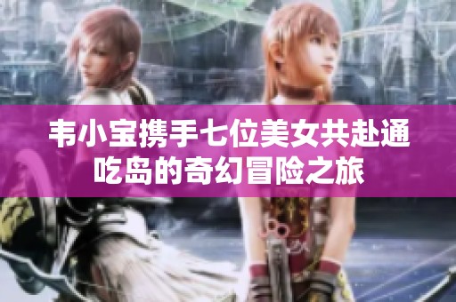 韦小宝携手七位美女共赴通吃岛的奇幻冒险之旅