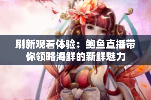 刷新观看体验：鲍鱼直播带你领略海鲜的新鲜魅力