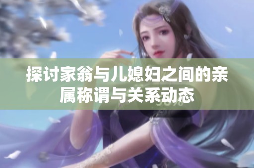 探讨家翁与儿媳妇之间的亲属称谓与关系动态
