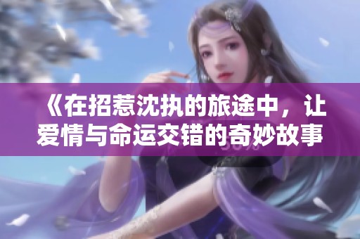 《在招惹沈执的旅途中，让爱情与命运交错的奇妙故事》
