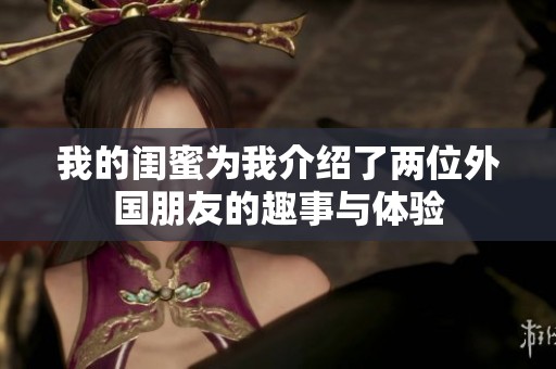我的闺蜜为我介绍了两位外国朋友的趣事与体验