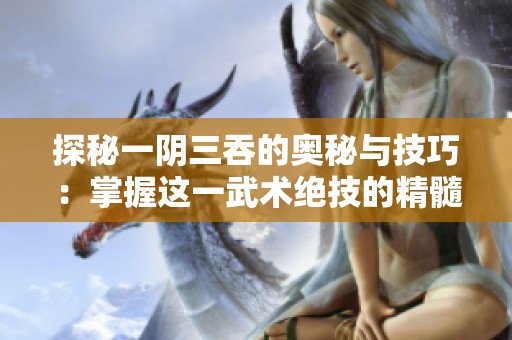 探秘一阴三吞的奥秘与技巧：掌握这一武术绝技的精髓
