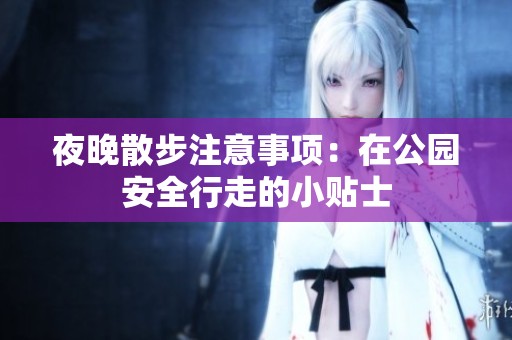 夜晚散步注意事项：在公园安全行走的小贴士