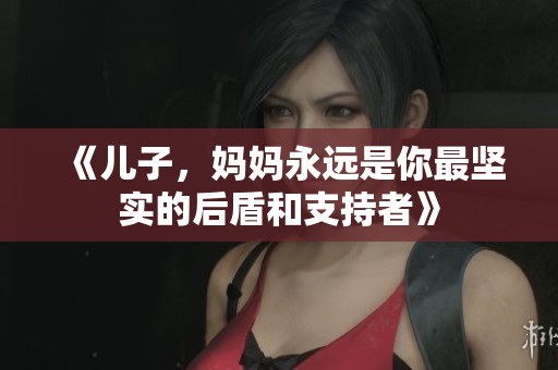 《儿子，妈妈永远是你最坚实的后盾和支持者》