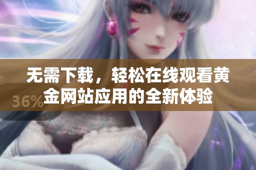 无需下载，轻松在线观看黄金网站应用的全新体验