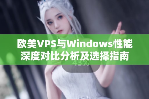 欧美VPS与Windows性能深度对比分析及选择指南