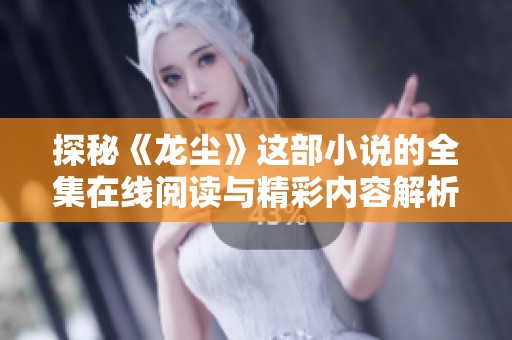 探秘《龙尘》这部小说的全集在线阅读与精彩内容解析