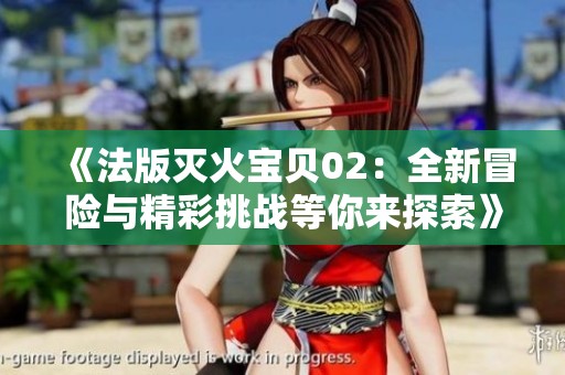 《法版灭火宝贝02：全新冒险与精彩挑战等你来探索》