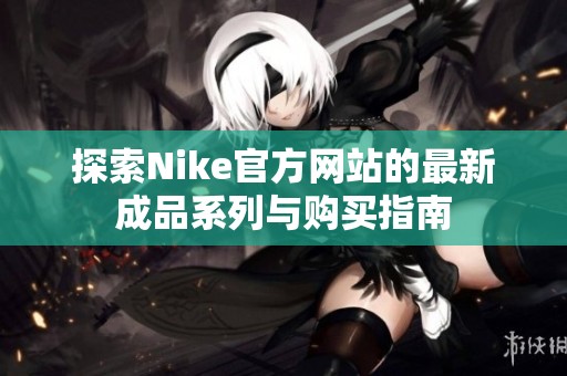 探索Nike官方网站的最新成品系列与购买指南