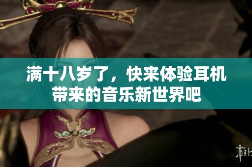 满十八岁了，快来体验耳机带来的音乐新世界吧