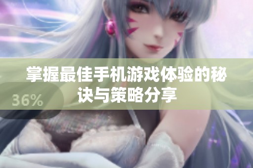 掌握最佳手机游戏体验的秘诀与策略分享