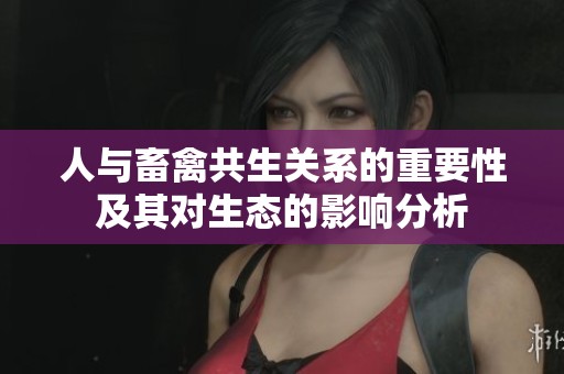 人与畜禽共生关系的重要性及其对生态的影响分析