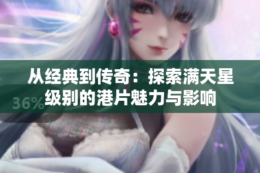 从经典到传奇：探索满天星级别的港片魅力与影响