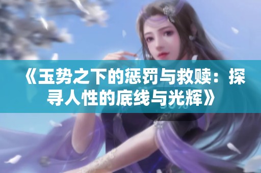 《玉势之下的惩罚与救赎：探寻人性的底线与光辉》