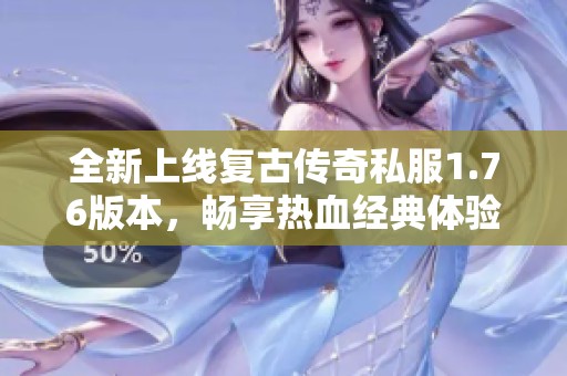 全新上线复古传奇私服1.76版本，畅享热血经典体验