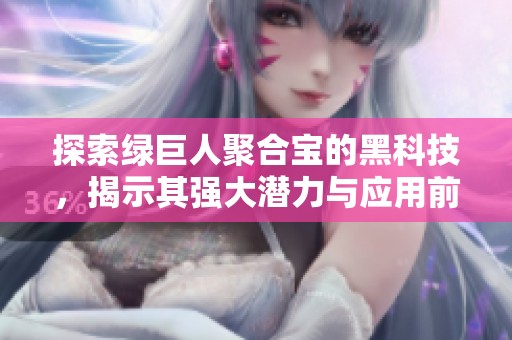 探索绿巨人聚合宝的黑科技，揭示其强大潜力与应用前景