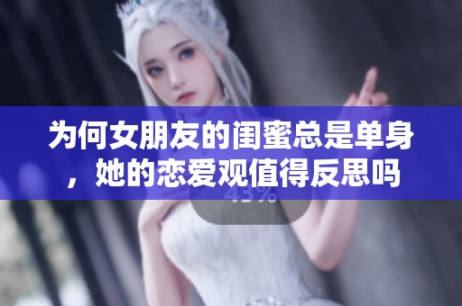 为何女朋友的闺蜜总是单身，她的恋爱观值得反思吗