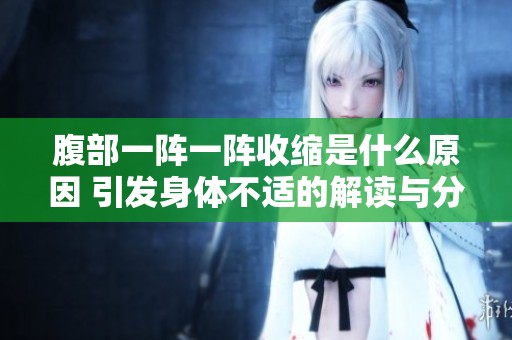 腹部一阵一阵收缩是什么原因 引发身体不适的解读与分析