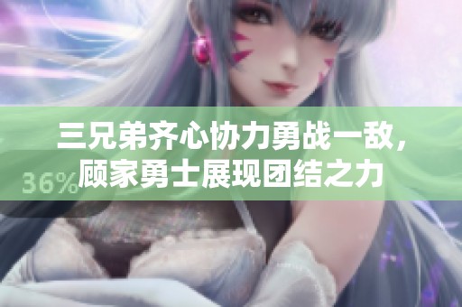 三兄弟齐心协力勇战一敌，顾家勇士展现团结之力