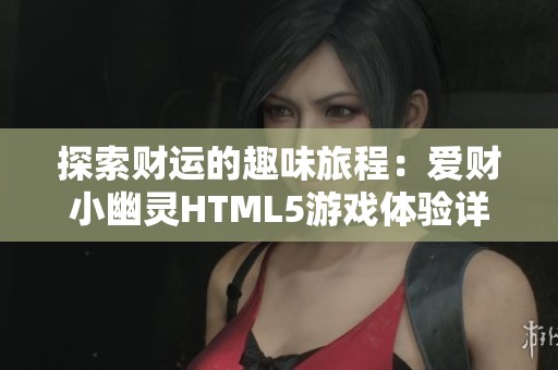 探索财运的趣味旅程：爱财小幽灵HTML5游戏体验详解