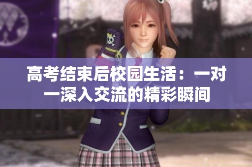 高考结束后校园生活：一对一深入交流的精彩瞬间