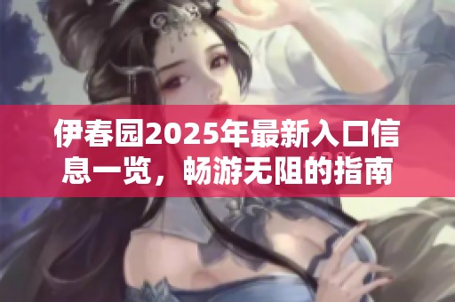 伊春园2025年最新入口信息一览，畅游无阻的指南