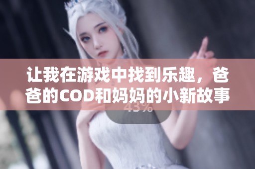 让我在游戏中找到乐趣，爸爸的COD和妈妈的小新故事
