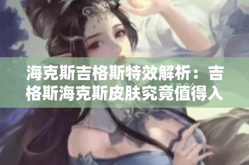海克斯吉格斯特效解析：吉格斯海克斯皮肤究竟值得入手吗