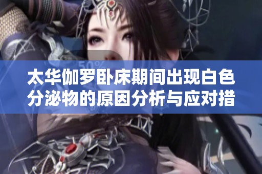 太华伽罗卧床期间出现白色分泌物的原因分析与应对措施
