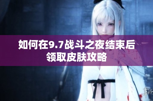 如何在9.7战斗之夜结束后领取皮肤攻略