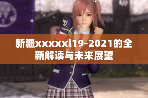 新疆xxxxxl19-2021的全新解读与未来展望