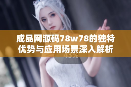 成品网源码78w78的独特优势与应用场景深入解析