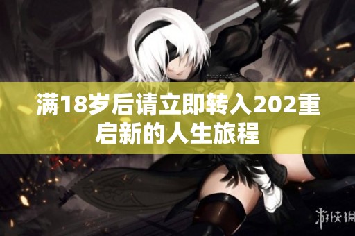 满18岁后请立即转入202重启新的人生旅程