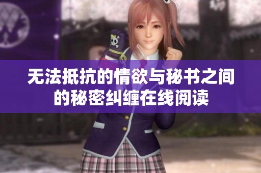 无法抵抗的情欲与秘书之间的秘密纠缠在线阅读