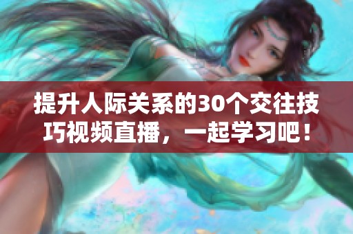 提升人际关系的30个交往技巧视频直播，一起学习吧！
