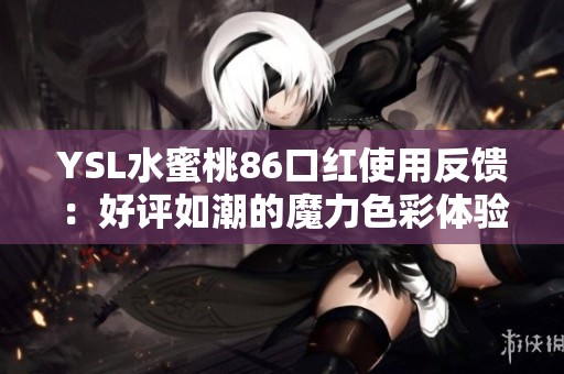 YSL水蜜桃86口红使用反馈：好评如潮的魔力色彩体验