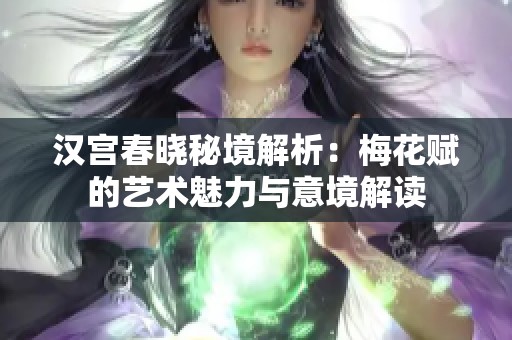 汉宫春晓秘境解析：梅花赋的艺术魅力与意境解读