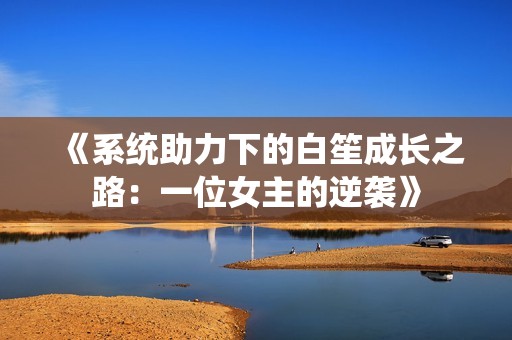 《系统助力下的白笙成长之路：一位女主的逆袭》