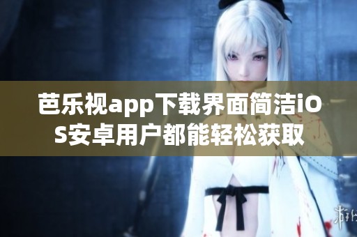 芭乐视app下载界面简洁iOS安卓用户都能轻松获取