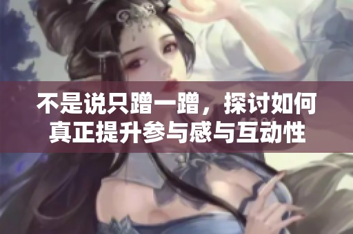 不是说只蹭一蹭，探讨如何真正提升参与感与互动性