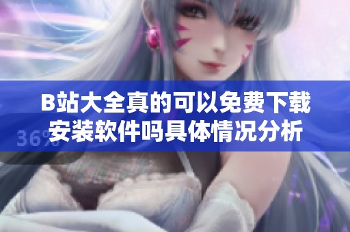 B站大全真的可以免费下载安装软件吗具体情况分析