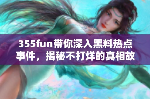 355fun带你深入黑料热点事件，揭秘不打烊的真相故事
